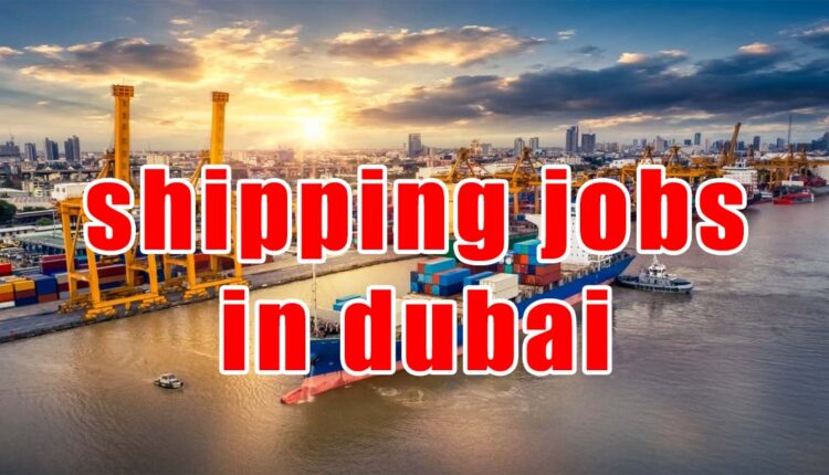shipping jobs in dubai
